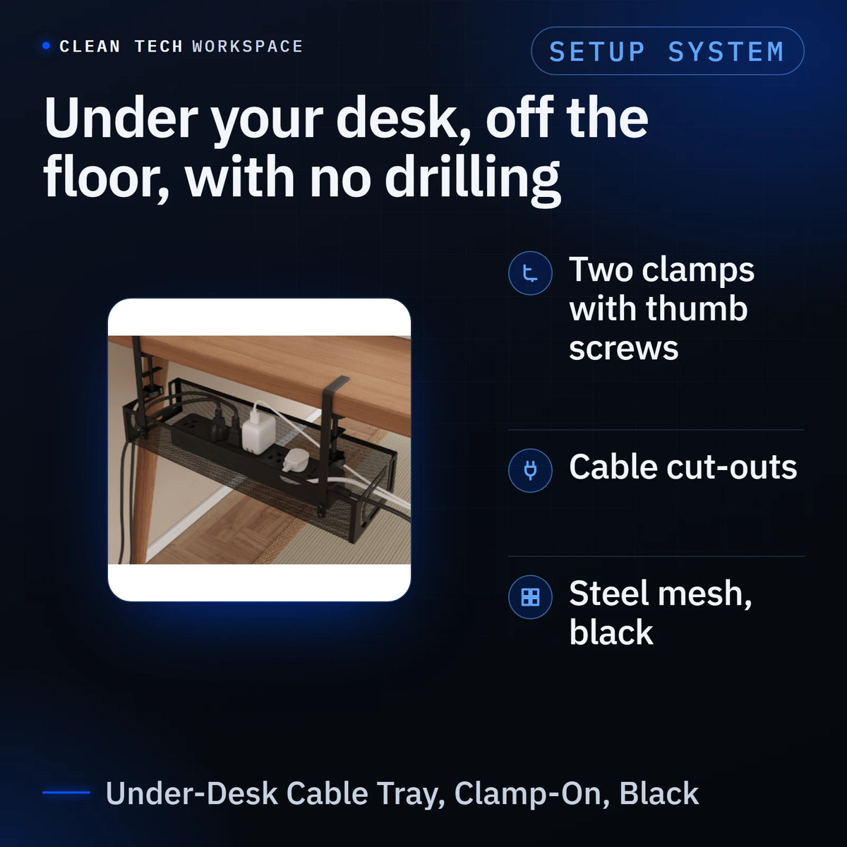 Infographic: photo of the black steel-mesh Under-Desk Cable Tray clamped under a wooden desk edge, holding a power strip and chargers that are props and not included, under the headline 'Under your desk, off the floor, with no drilling'. Three points: two clamps with thumb screws; cable cut-outs; steel mesh, black. Caption: Under-Desk Cable Tray, Clamp-On, Black.